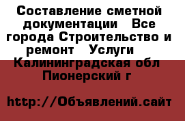 Составление сметной документации - Все города Строительство и ремонт » Услуги   . Калининградская обл.,Пионерский г.